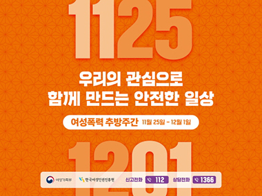 1125
우리의 관심으로
함께 만드는 안전한 일상
여성폭력 추방주간 11월 25일 - 12월 1일
1201 신고전화 1112 상담전화 1366